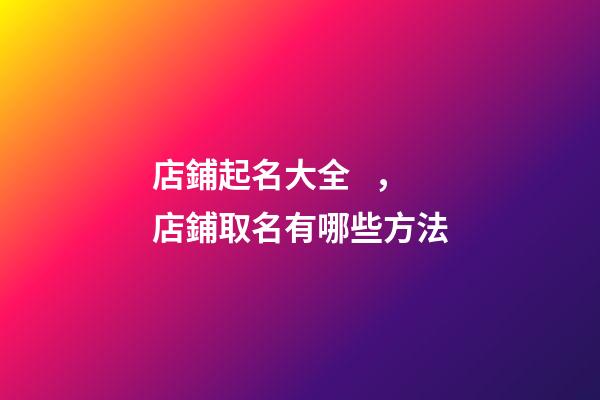 店鋪起名大全，店鋪取名有哪些方法-第1張-店鋪起名-玄機派
